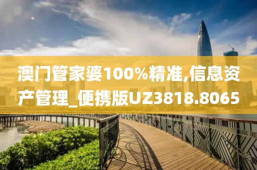 澳门管家婆100%精准,信息资产管理_便携版UZ3818.8065