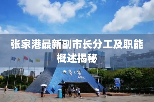 张家港最新副市长分工及职能概述揭秘