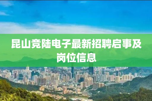 昆山竞陆电子最新招聘启事及岗位信息