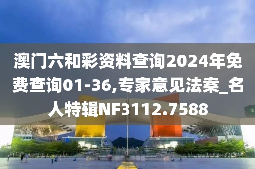 澳门六和彩资料查询2024年免费查询01-36,专家意见法案_名人特辑NF3112.7588