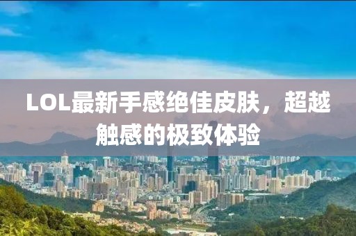 LOL最新手感绝佳皮肤，超越触感的极致体验