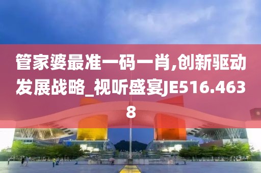 管家婆最准一码一肖,创新驱动发展战略_视听盛宴JE516.4638