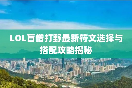 LOL盲僧打野最新符文选择与搭配攻略揭秘