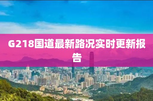 G218国道最新路况实时更新报告