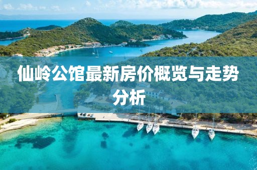 仙岭公馆最新房价概览与走势分析