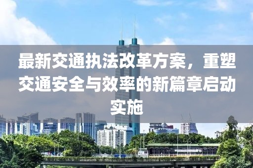 最新交通执法改革方案，重塑交通安全与效率的新篇章启动实施