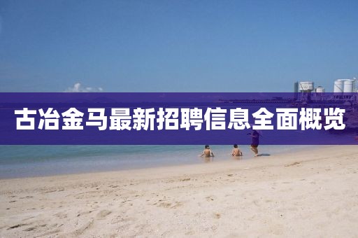 古冶金马最新招聘信息全面概览