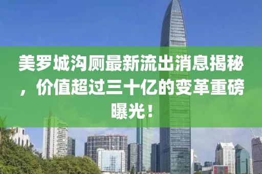 美罗城沟厕最新流出消息揭秘，价值超过三十亿的变革重磅曝光！