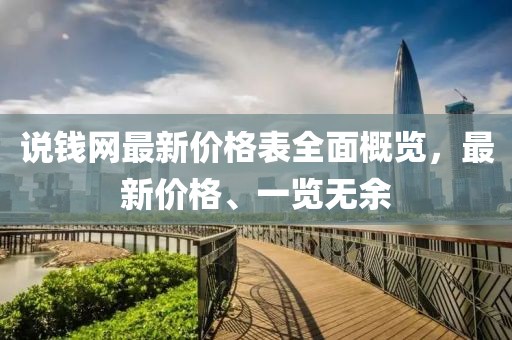 说钱网最新价格表全面概览，最新价格、一览无余