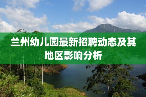 兰州幼儿园最新招聘动态及其地区影响分析
