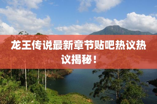 龙王传说最新章节贴吧热议热议揭秘！