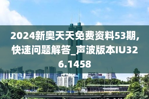 2024新奥天天免费资料53期,快速问题解答_声波版本IU326.1458