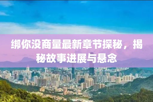 绑你没商量最新章节探秘，揭秘故事进展与悬念
