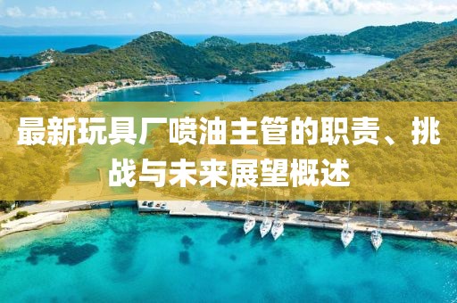最新玩具厂喷油主管的职责、挑战与未来展望概述