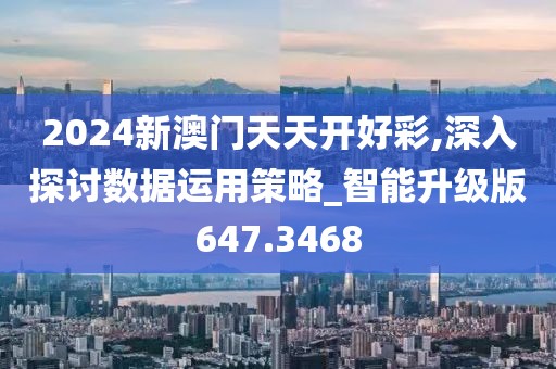 2024新澳门天天开好彩,深入探讨数据运用策略_智能升级版647.3468