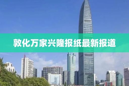 敦化万家兴隆报纸最新报道