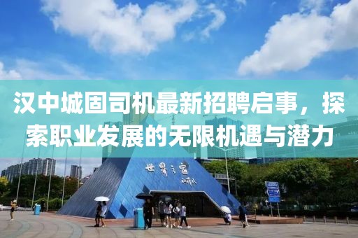 汉中城固司机最新招聘启事，探索职业发展的无限机遇与潜力