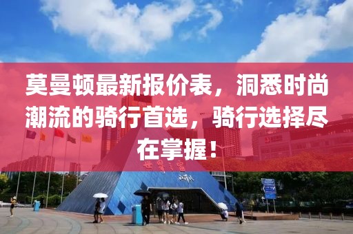 莫曼顿最新报价表，洞悉时尚潮流的骑行首选，骑行选择尽在掌握！