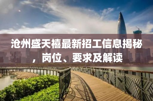 沧州盛天禧最新招工信息揭秘，岗位、要求及解读