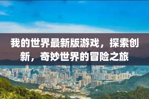 我的世界最新版游戏，探索创新，奇妙世界的冒险之旅