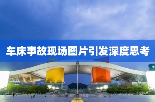 车床事故现场图片引发深度思考
