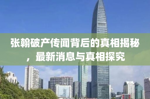 张翰破产传闻背后的真相揭秘，最新消息与真相探究
