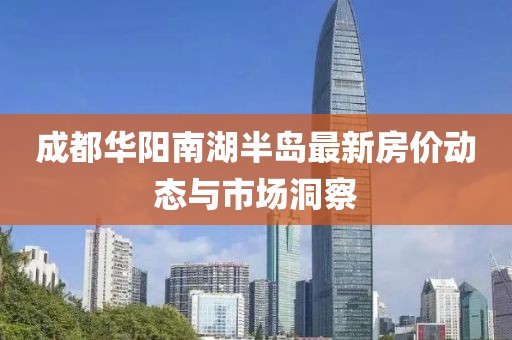 成都华阳南湖半岛最新房价动态与市场洞察
