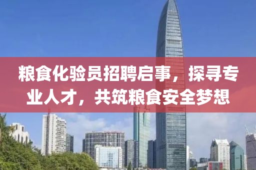 粮食化验员招聘启事，探寻专业人才，共筑粮食安全梦想