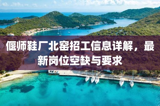 偃师鞋厂北窑招工信息详解，最新岗位空缺与要求