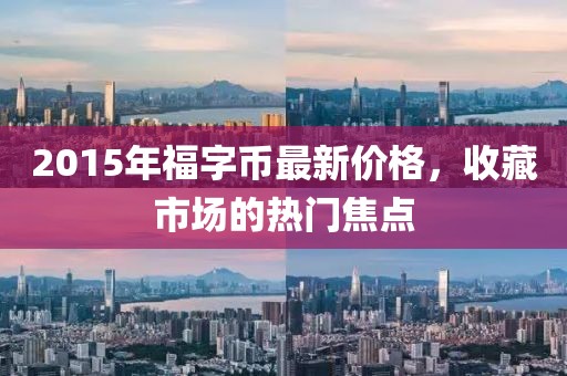 2015年福字币最新价格，收藏市场的热门焦点
