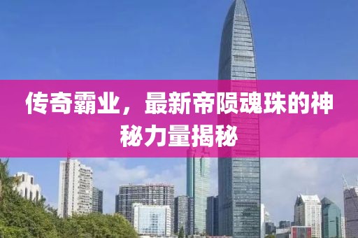 传奇霸业，最新帝陨魂珠的神秘力量揭秘