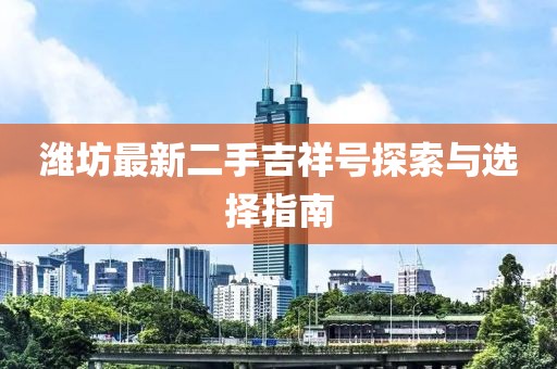 潍坊最新二手吉祥号探索与选择指南