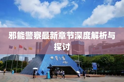 邪能警察最新章节深度解析与探讨