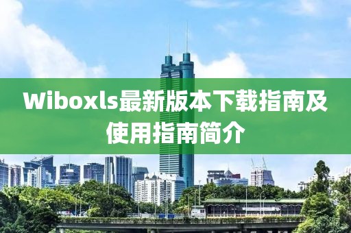 Wiboxls最新版本下载指南及使用指南简介
