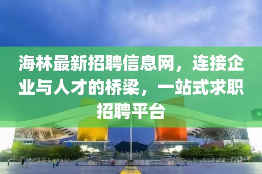 海林最新招聘信息网，连接企业与人才的桥梁，一站式求职招聘平台