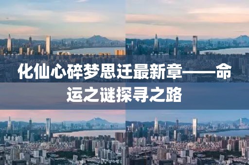 化仙心碎梦思迁最新章——命运之谜探寻之路