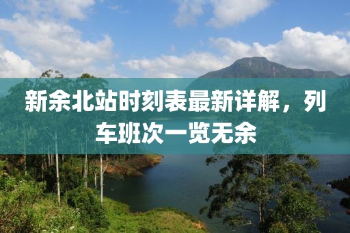 新余北站时刻表最新详解，列车班次一览无余