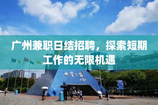 广州兼职日结招聘，探索短期工作的无限机遇