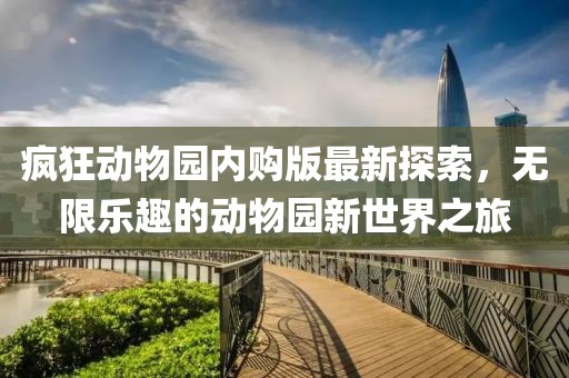 疯狂动物园内购版最新探索，无限乐趣的动物园新世界之旅