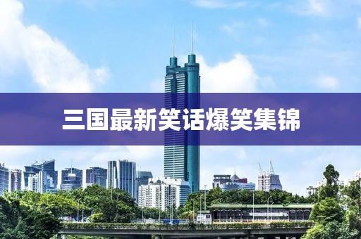 三国最新笑话爆笑集锦
