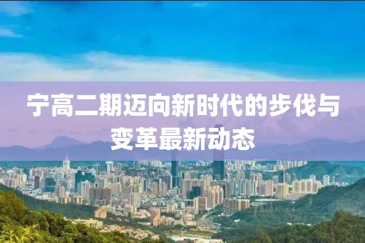 宁高二期迈向新时代的步伐与变革最新动态
