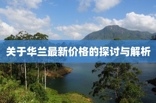 关于华兰最新价格的探讨与解析