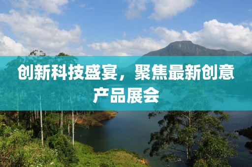 创新科技盛宴，聚焦最新创意产品展会