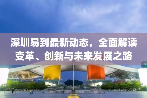 深圳易到最新动态，全面解读变革、创新与未来发展之路
