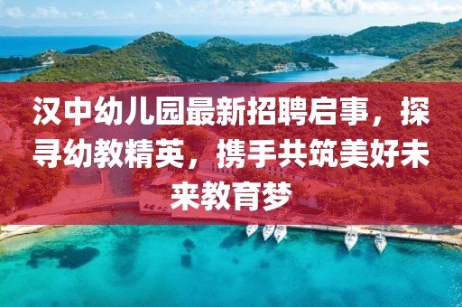 汉中幼儿园最新招聘启事，探寻幼教精英，携手共筑美好未来教育梦