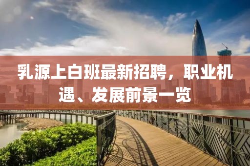 乳源上白班最新招聘，职业机遇、发展前景一览