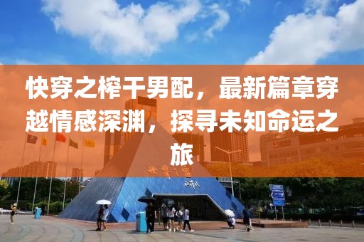 快穿之榨干男配，最新篇章穿越情感深渊，探寻未知命运之旅