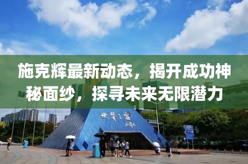 施克辉最新动态，揭开成功神秘面纱，探寻未来无限潜力