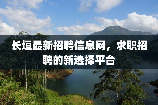 长垣最新招聘信息网，求职招聘的新选择平台