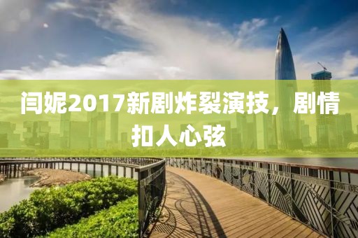闫妮2017新剧炸裂演技，剧情扣人心弦